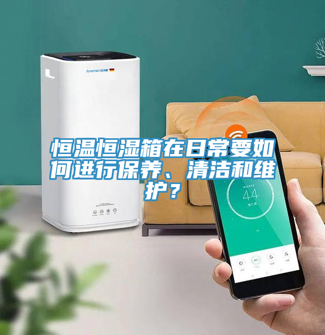 恒溫恒濕箱在日常要如何進(jìn)行保養(yǎng)、清潔和維護(hù)？