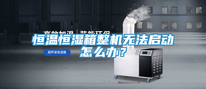 恒溫恒濕箱整機(jī)無(wú)法啟動(dòng)怎么辦？