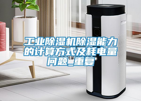 工業(yè)除濕機除濕能力的計算方式及耗電量問題_重復(fù)