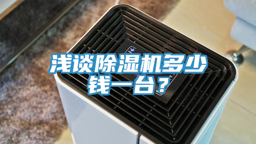 淺談除濕機(jī)多少錢一臺？
