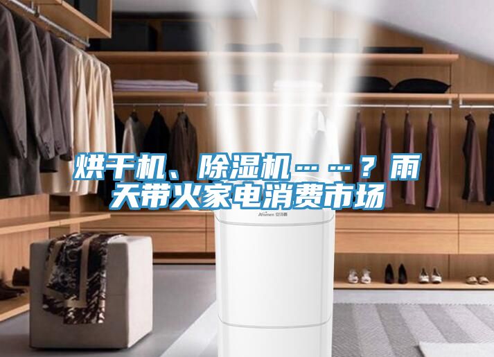 烘干機(jī)、除濕機(jī)……？雨天帶火家電消費(fèi)市場(chǎng)