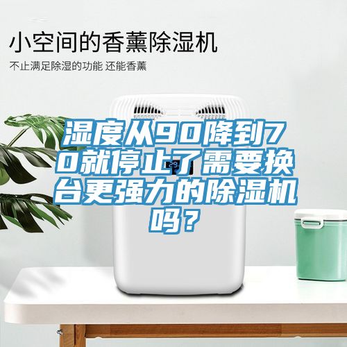 濕度從90降到70就停止了需要換臺(tái)更強(qiáng)力的除濕機(jī)嗎？