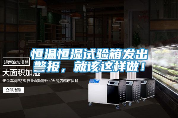恒溫恒濕試驗箱發(fā)出警報，就該這樣做！