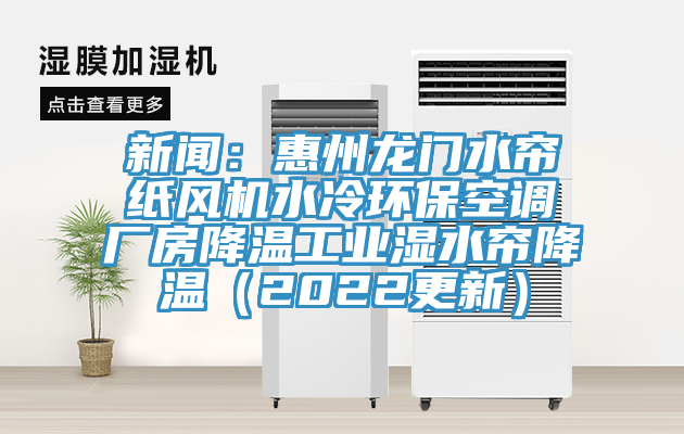 新聞：惠州龍門水簾紙風(fēng)機(jī)水冷環(huán)?？照{(diào)廠房降溫工業(yè)濕水簾降溫（2022更新）