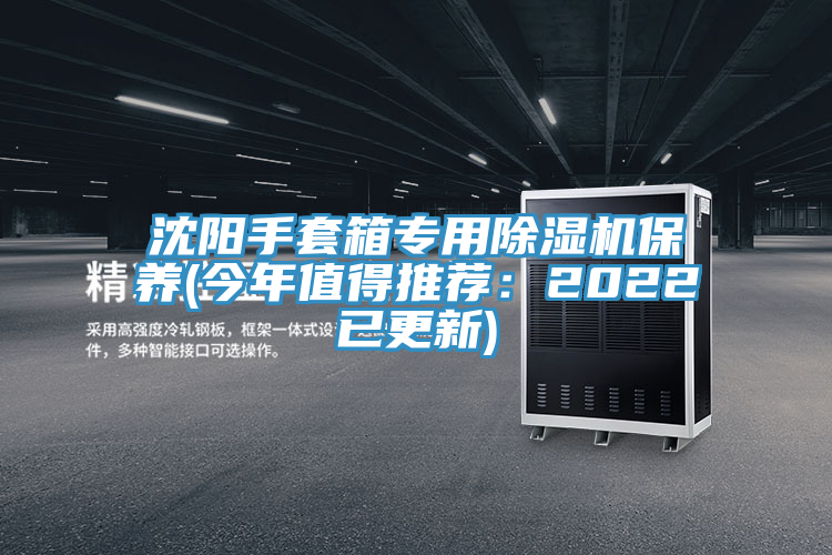 沈陽手套箱專用除濕機(jī)保養(yǎng)(今年值得推薦：2022已更新)