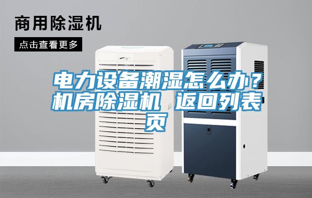 電力設(shè)備潮濕怎么辦？機(jī)房除濕機(jī) 返回列表頁