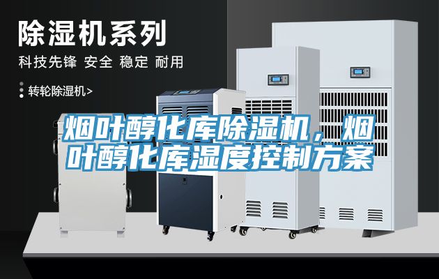 煙葉醇化庫除濕機，煙葉醇化庫濕度控制方案