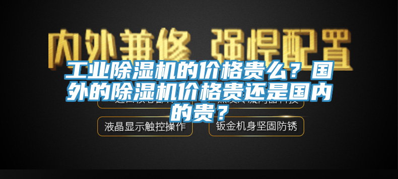 工業(yè)除濕機的價格貴么？國外的除濕機價格貴還是國內(nèi)的貴？