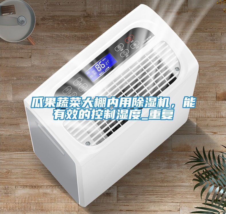 瓜果蔬菜大棚內(nèi)用除濕機，能有效的控制濕度_重復(fù)