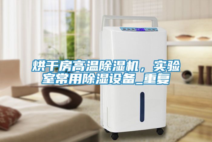 烘干房高溫除濕機(jī)，實(shí)驗(yàn)室常用除濕設(shè)備_重復(fù)