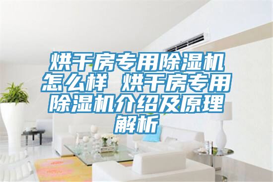 烘干房專用除濕機(jī)怎么樣 烘干房專用除濕機(jī)介紹及原理解析