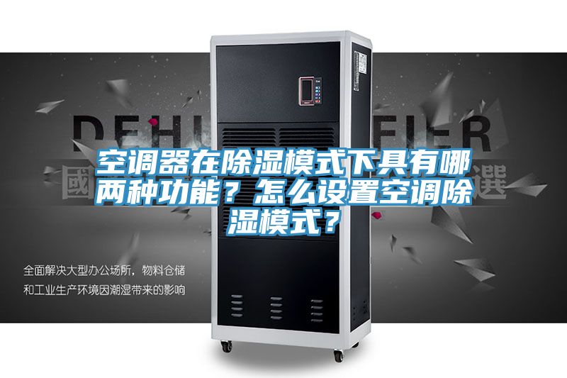 空調(diào)器在除濕模式下具有哪兩種功能？怎么設(shè)置空調(diào)除濕模式？