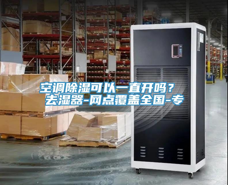 空調(diào)除濕可以一直開嗎？ 去濕器-網(wǎng)點覆蓋全國-專