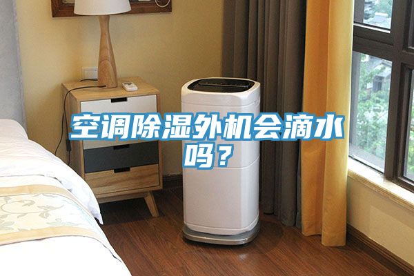 空調(diào)除濕外機會滴水嗎？