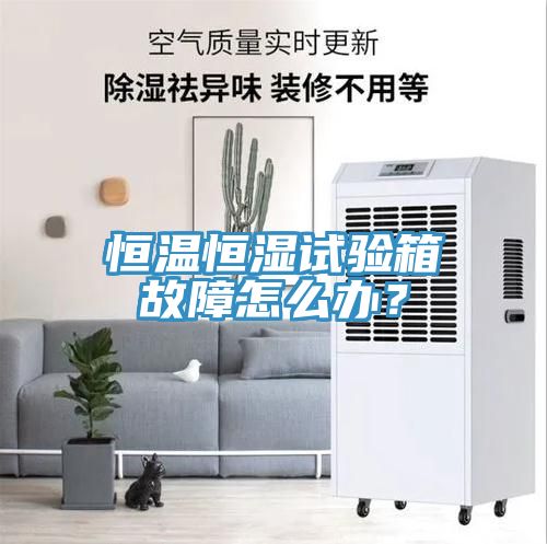 恒溫恒濕試驗箱故障怎么辦？