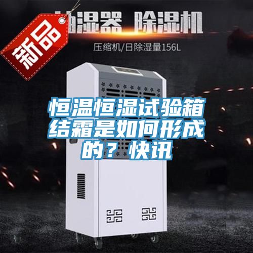 恒溫恒濕試驗箱結(jié)霜是如何形成的？快訊