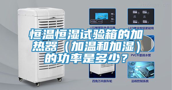 恒溫恒濕試驗(yàn)箱的加熱器（加溫和加濕）的功率是多少？