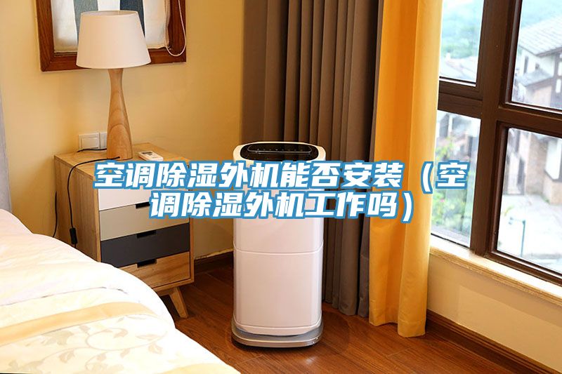 空調(diào)除濕外機能否安裝（空調(diào)除濕外機工作嗎）