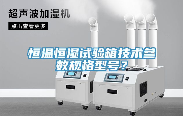 恒溫恒濕試驗(yàn)箱技術(shù)參數(shù)規(guī)格型號？