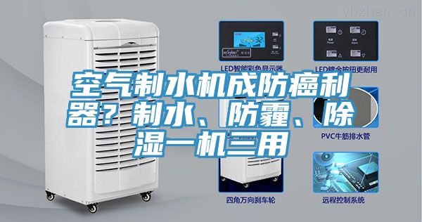 空氣制水機(jī)成防癌利器？制水、防霾、除濕一機(jī)三用