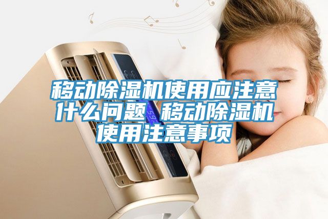 移動除濕機(jī)使用應(yīng)注意什么問題 移動除濕機(jī)使用注意事項(xiàng)