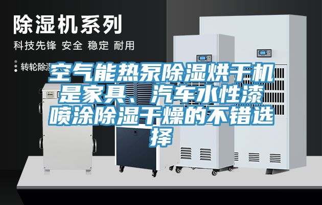 空氣能熱泵除濕烘干機是家具、汽車水性漆噴涂除濕干燥的不錯選擇