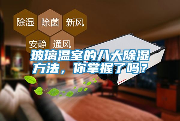 玻璃溫室的八大除濕方法，你掌握了嗎？