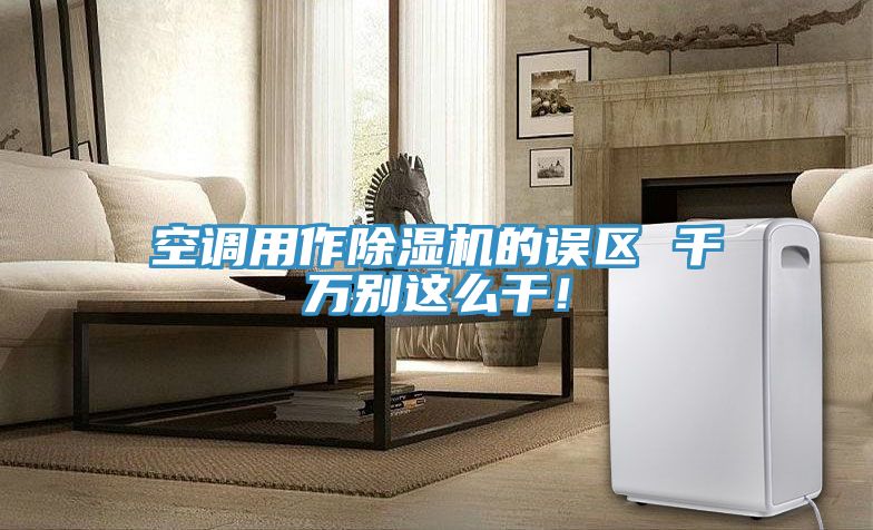空調(diào)用作除濕機的誤區(qū) 千萬別這么干！