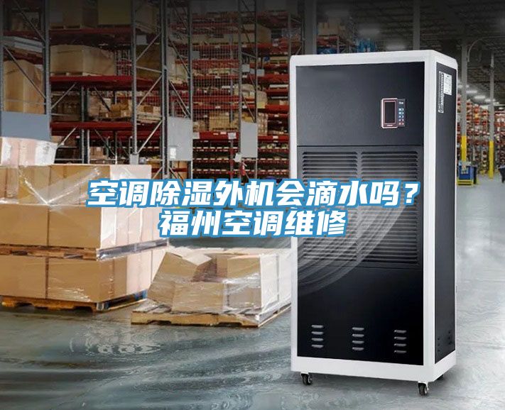 空調(diào)除濕外機會滴水嗎？福州空調(diào)維修