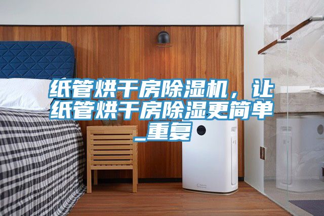 紙管烘干房除濕機(jī)，讓紙管烘干房除濕更簡單_重復(fù)