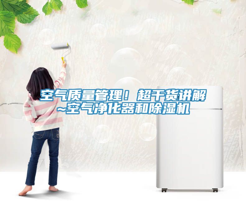 空氣質量管理！超干貨講解~空氣凈化器和除濕機