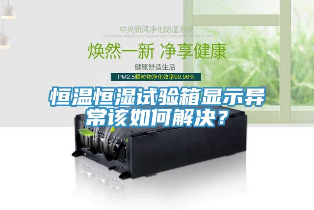 恒溫恒濕試驗(yàn)箱顯示異常該如何解決？