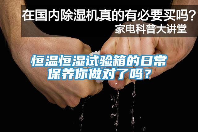 恒溫恒濕試驗箱的日常保養(yǎng)你做對了嗎？