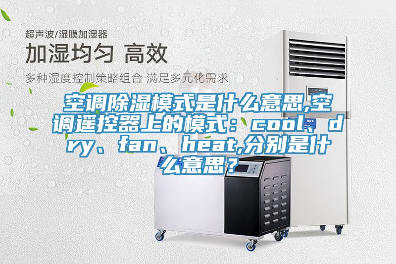 空調(diào)除濕模式是什么意思,空調(diào)遙控器上的模式：cool、dry、fan、heat,分別是什么意思？