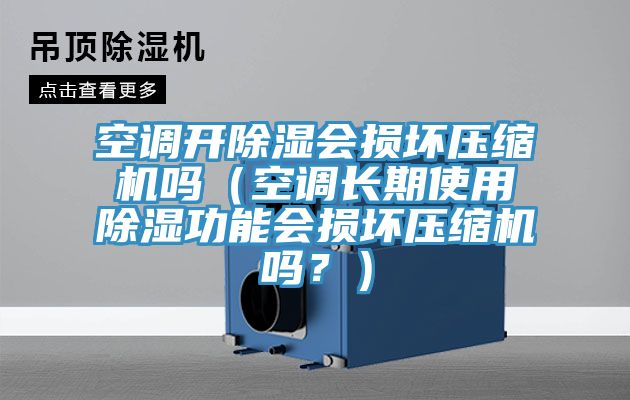 空調(diào)開除濕會損壞壓縮機嗎（空調(diào)長期使用除濕功能會損壞壓縮機嗎？）
