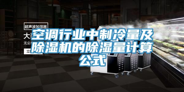 空調(diào)行業(yè)中制冷量及除濕機(jī)的除濕量計算公式