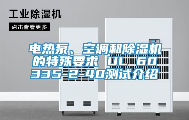 電熱泵、空調(diào)和除濕機(jī)的特殊要求 UL 60335-2-40測(cè)試介紹