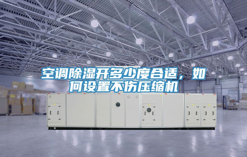 空調(diào)除濕開多少度合適，如何設(shè)置不傷壓縮機(jī)