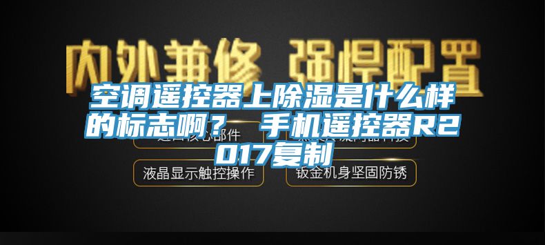 空調(diào)遙控器上除濕是什么樣的標(biāo)志?。?手機(jī)遙控器R2017復(fù)制