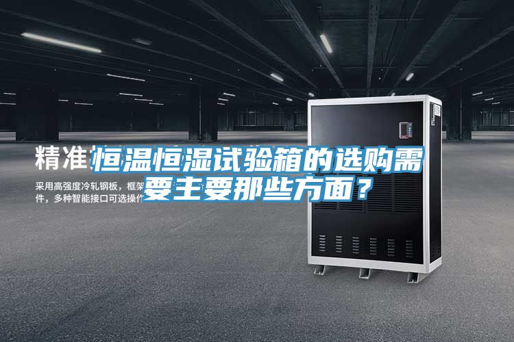 恒溫恒濕試驗箱的選購需要主要那些方面？