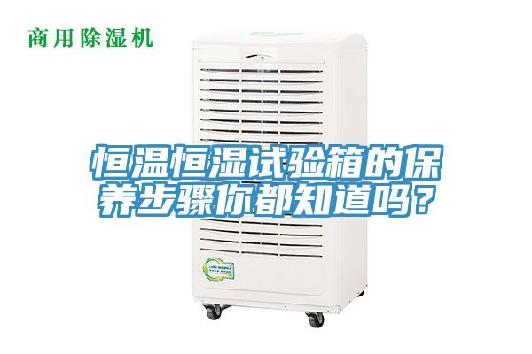 恒溫恒濕試驗(yàn)箱的保養(yǎng)步驟你都知道嗎？