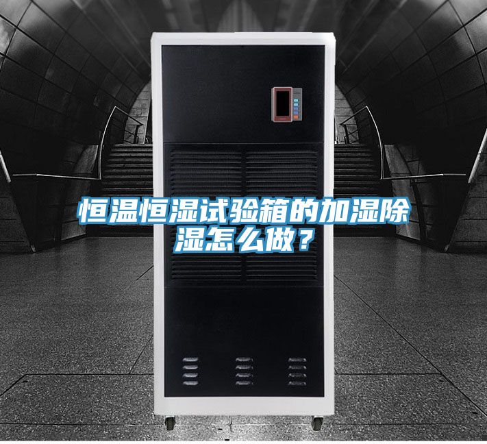 恒溫恒濕試驗(yàn)箱的加濕除濕怎么做？