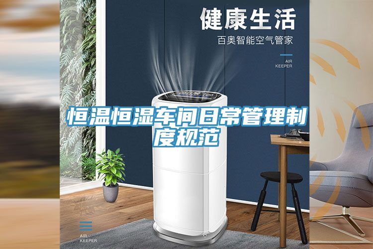 恒溫恒濕車(chē)間日常管理制度規(guī)范