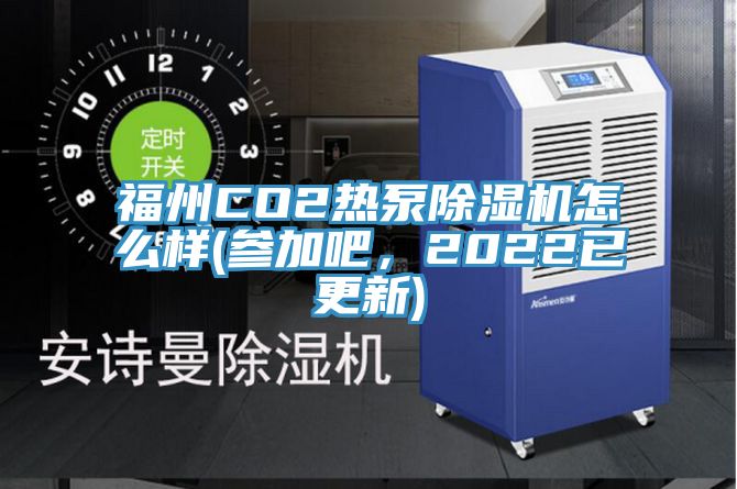 福州CO2熱泵除濕機(jī)怎么樣(參加吧，2022已更新)