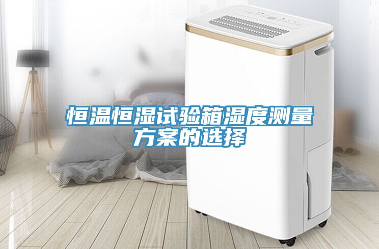 恒溫恒濕試驗(yàn)箱濕度測(cè)量方案的選擇