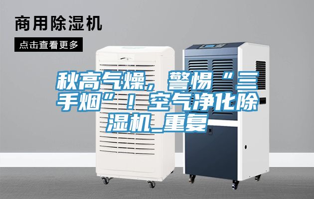 秋高氣燥，警惕“三手煙”！空氣凈化除濕機(jī)_重復(fù)