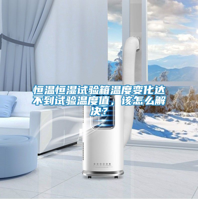 恒溫恒濕試驗(yàn)箱溫度變化達(dá)不到試驗(yàn)溫度值，該怎么解決？