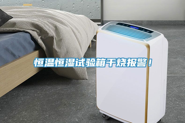 恒溫恒濕試驗箱干燒報警！