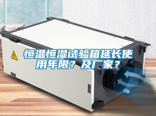 恒溫恒濕試驗箱延長使用年限？及廠家？