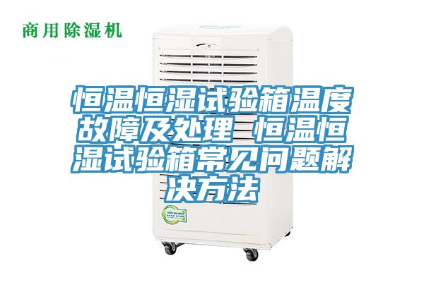 恒溫恒濕試驗(yàn)箱溫度故障及處理 恒溫恒濕試驗(yàn)箱常見問題解決方法